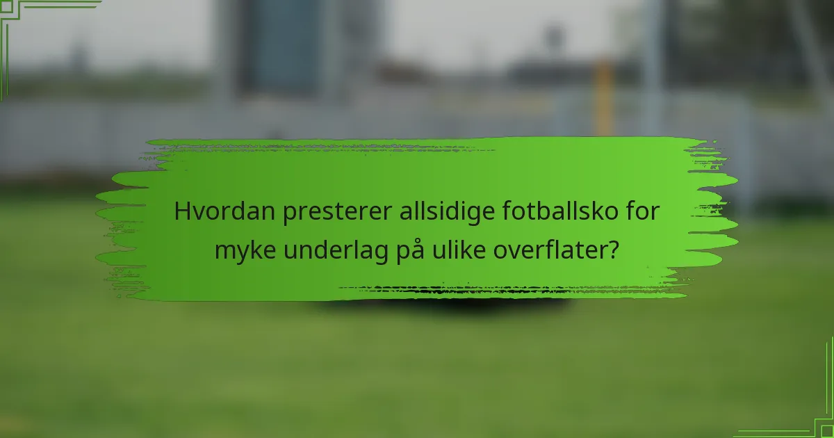 Hvordan presterer allsidige fotballsko for myke underlag på ulike overflater?
