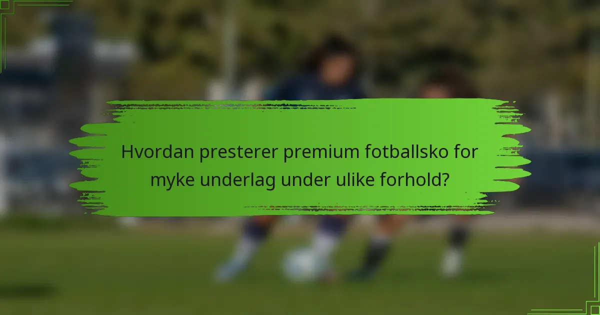 Hvordan presterer premium fotballsko for myke underlag under ulike forhold?