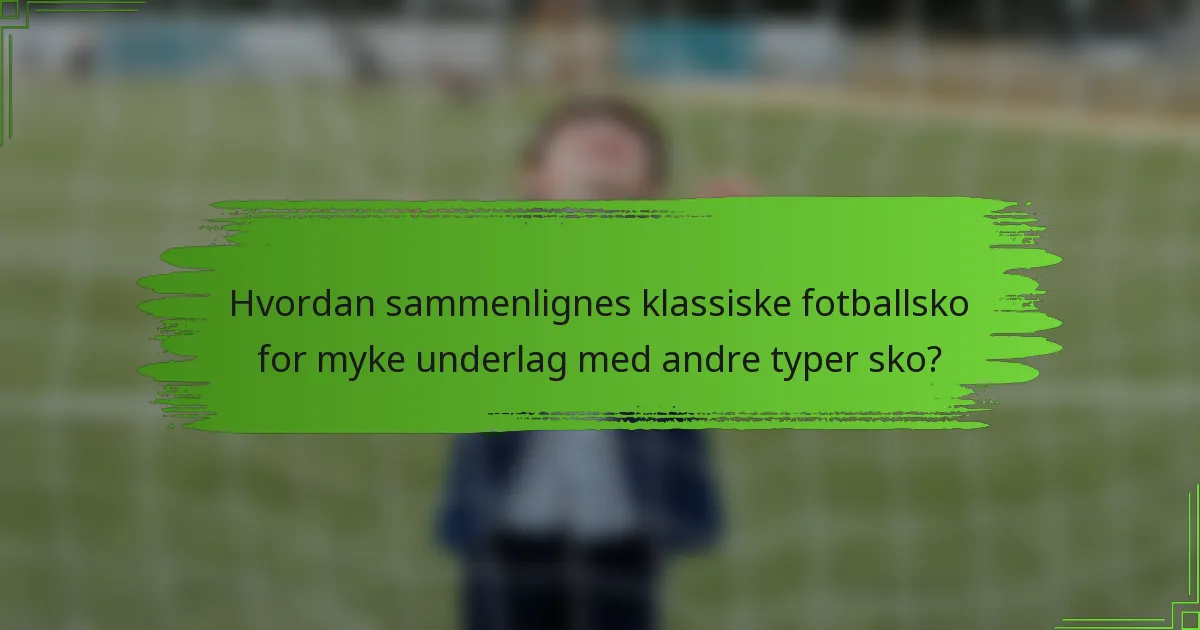 Hvordan sammenlignes klassiske fotballsko for myke underlag med andre typer sko?
