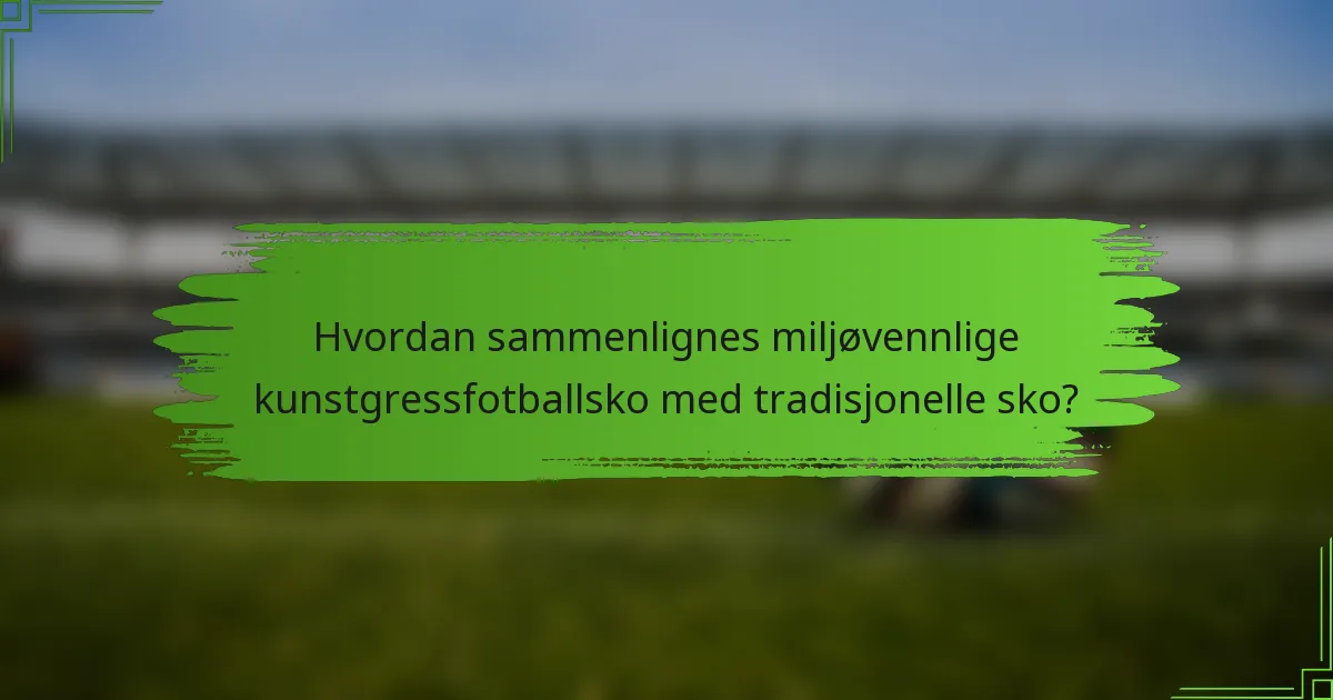 Hvordan sammenlignes miljøvennlige kunstgressfotballsko med tradisjonelle sko?