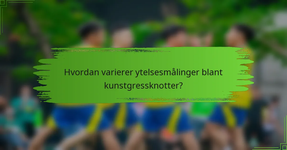 Hvordan varierer ytelsesmålinger blant kunstgressknotter?
