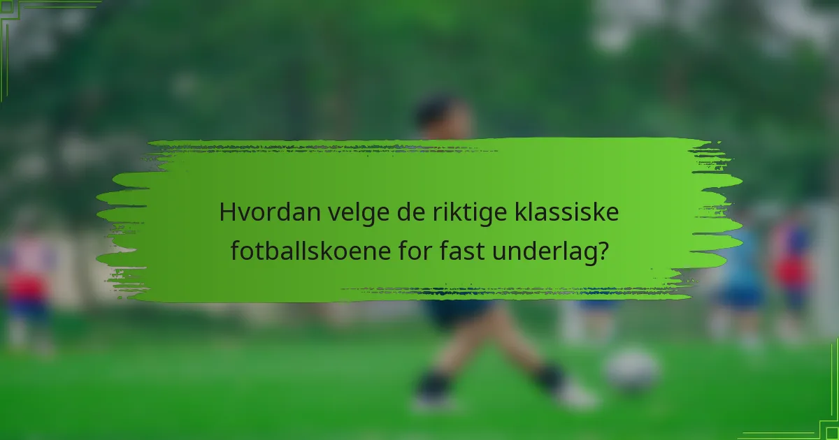 Hvordan velge de riktige klassiske fotballskoene for fast underlag?
