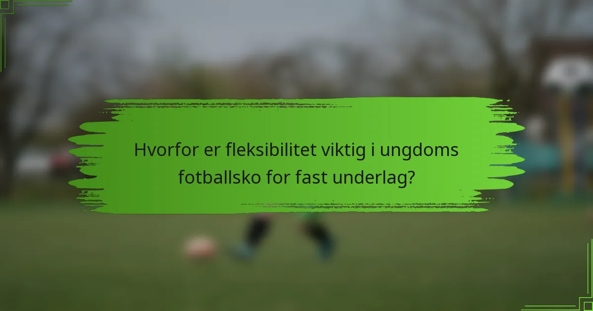 Hvorfor er fleksibilitet viktig i ungdoms fotballsko for fast underlag?