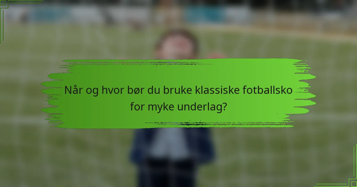 Når og hvor bør du bruke klassiske fotballsko for myke underlag?